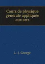 Cours de physique generale appliquee aux arts - L.J. George