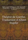 Theatre de Goethe. Traduction d.Albert Stapfer - Johann Wolfgang von Goethe