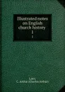 Illustrated notes on English church history . 1 - Charles Arthur Lane