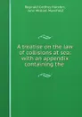 A treatise on the law of collisions at sea: with an appendix containing the . - Reginald Godfrey Marsden