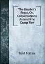 The Hunter.s Feast, Or, Conversations Around the Camp Fire - Reid Mayne