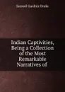Indian Captivities, Being a Collection of the Most Remarkable Narratives of . - Samuel Gardner Drake