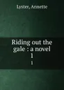 Riding out the gale : a novel. 1 - Annette Lyster