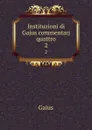 Instituzioni di Gajus commentarj quattro. 2 - Gaius