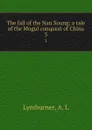 The fall of the Nan Soung; a tale of the Mogul conquest of China. 3 - A.L. Lymburner