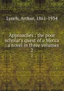 Approaches : the poor scholar.s quest of a Mecca : a novel in three volumes. 2 - Arthur Lynch