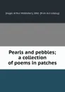 Pearls and pebbles; a collection of poems in patches - Arthur Middleton Huger