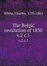 The Belgic revolution of 1830. v.2 c.1 - Charles White