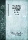 The Belgic revolution of 1830. v.1 c.1 - Charles White