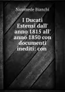 I Ducati Estensi dall. anno 1815 all. anno 1850 con documenti inediti: con . - Nicomede Bianchi