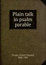 Plain talk in psalm . parable - Ernest Howard Crosby