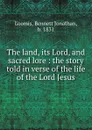 The land, its Lord, and sacred lore : the story told in verse of the life of the Lord Jesus - Bennett Jonathan Loomis