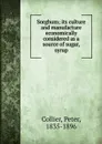 Sorghum; its culture and manufacture economically considered as a source of sugar, syrup - Peter Collier