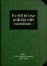 He fell in love with his wife microform : - Edward Payson Roe