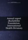 Annual report (Rockefeller Foundation. International Health Division). - Rockefeller Foundation