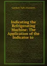 Indicating the Refrigerating Machine: The Application of the Indicator to . - Gardner Tufts Voorhees