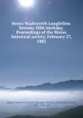 Henry Wadsworth Longfellow. Seventy-fifth birthday. Proceedings of the Maine historical society, February 27, 1882 - Henry Sweetser Burrage