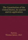 The Constitution of the United States, its sources and its application - Thomas James Norton