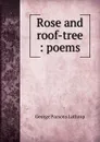Rose and roof-tree : poems - Lathrop George Parsons