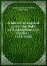 A history of England under the Duke of Buckingham and Charles I., 1624-1628; - Samuel Rawson Gardiner