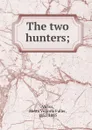 The two hunters; - Metta Victoria Fuller Victor