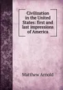 Civilization in the United States: first and last impressions of America - Matthew Arnold
