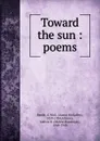 Toward the sun : poems - Aaron McGaffey Beede