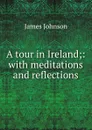 A tour in Ireland;: with meditations and reflections - James Johnson