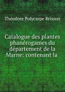 Catalogue des plantes phanerogames du departement de la Marne: contenant la . - Théodore Polycarpe Brisson