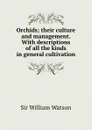 Orchids; their culture and management. With descriptions of all the kinds in general cultivation - Watson William