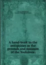 A hand-book to the antiquities in the grounds and museum of the Yorkshire . - Charles Wellbeloved