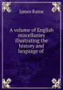 A volume of English miscellanies illustrating the history and language of . - James Raine