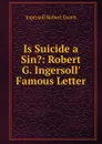 Is Suicide a Sin.: Robert G. Ingersoll. Famous Letter - Ingersoll Robert Green