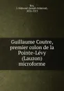 Guillaume Coutre, premier colon de la Pointe-Levy (Lauzon) microforme - Joseph-Edmond Roy