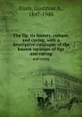 The fig: its history, culture, and curing, with a descriptive catalogue of the known varieties of figs. and curing - Gustavus A. Eisen