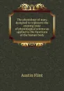 The physiology of man; designed to represent the existing state of physiological science as applied to the functions of the human body - Flint Austin