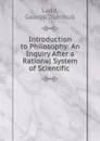 Introduction to Philosophy: An Inquiry After a Rational System of Scientific . - George Trumbull Ladd