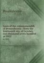 Laws of the commonwealth of Pennsylvania : from the fourteenth day of October, one thousand seven hundred . yr.1812 - Pennsylvania