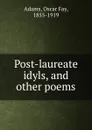 Post-laureate idyls, and other poems - Oscar Fay Adams