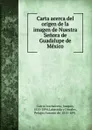 Carta acerca del origen de la imagen de Nuestra Senora de Guadalupe de Mexico - Joaquín García Icazbalceta