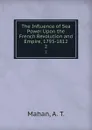 The Influence of Sea Power Upon the French Revolution and Empire, 1793-1812. 2 - A. T. Mahan