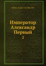 Император Александр Первый. 2 - Н. К. Шильдер