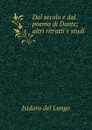 Dal secolo e dal poema di Dante; altri ritratti e studi - Isidoro del Lungo