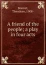 A friend of the people; a play in four acts - Theodore Bonnet