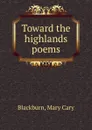 Toward the highlands poems - Mary Cary Blackburn