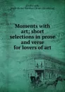 Moments with art; short selections in prose and verse for lovers of art - Jessie Eloise Prentice Dodsworth