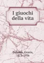 I giuochi della vita - Grazia Deledda