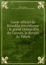 Guide officiel du Klondike microforme : le grand champ d.or du Canada, le district du Yukon - William Ogilvie