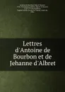 Lettres d.Antoine de Bourbon et de Jehanne d.Albret - Antoine de Bourbon