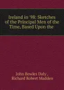 Ireland in .98: Sketches of the Principal Men of the Time, Based Upon the . - John Bowles Daly